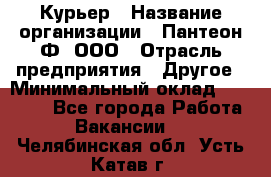 Курьер › Название организации ­ Пантеон-Ф, ООО › Отрасль предприятия ­ Другое › Минимальный оклад ­ 15 000 - Все города Работа » Вакансии   . Челябинская обл.,Усть-Катав г.